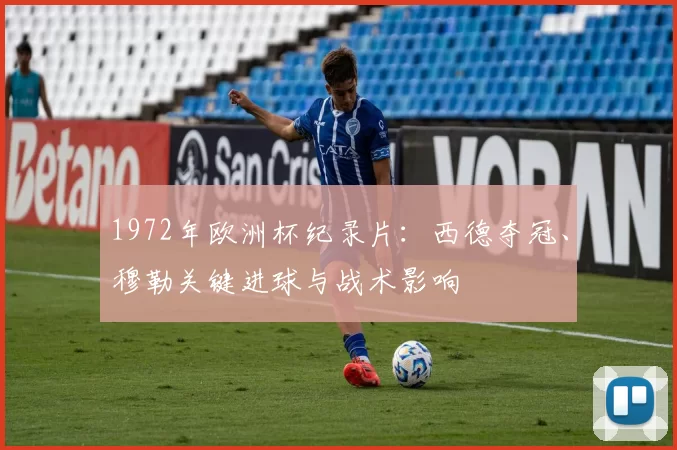 1972年欧洲杯纪录片：西德夺冠、穆勒关键进球与战术影响