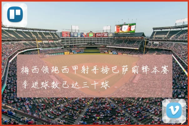 梅西领跑西甲射手榜巴萨前锋本赛季进球数已达三十球