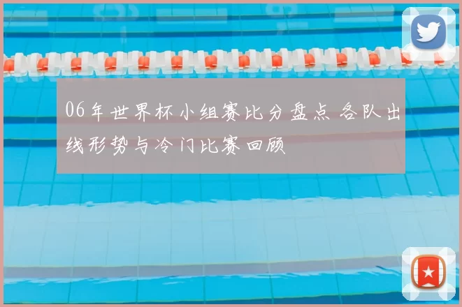 06年世界杯小组赛比分盘点 各队出线形势与冷门比赛回顾