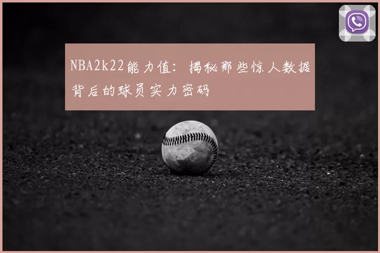 NBA2k22能力值：揭秘那些惊人数据背后的球员实力密码