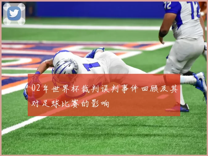 02年世界杯裁判误判事件回顾及其对足球比赛的影响