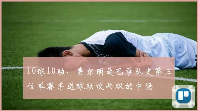 10球10助，费尔明是巴萨队史第三位单赛季进球助攻两双的中场