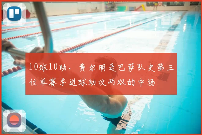 10球10助，费尔明是巴萨队史第三位单赛季进球助攻两双的中场