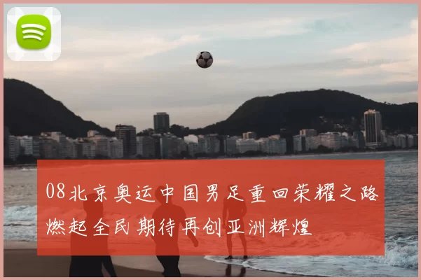 08北京奥运中国男足重回荣耀之路燃起全民期待再创亚洲辉煌