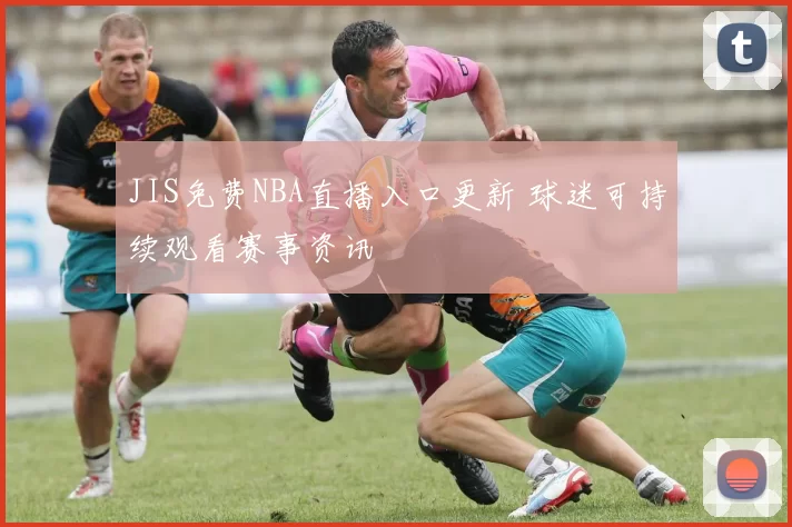 JIS免费NBA直播入口更新 球迷可持续观看赛事资讯