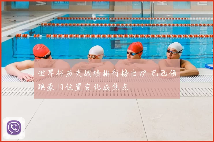 世界杯历史战绩排行榜出炉 巴西领跑豪门位置变化成焦点