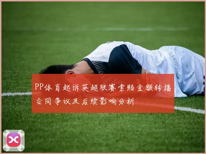 PP体育起诉英超联赛索赔金额转播合同争议及后续影响分析