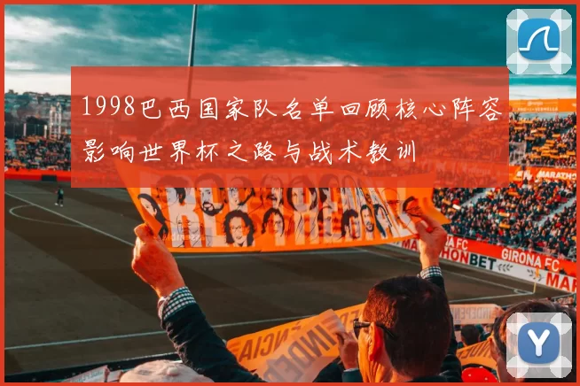 1998巴西国家队名单回顾核心阵容影响世界杯之路与战术教训