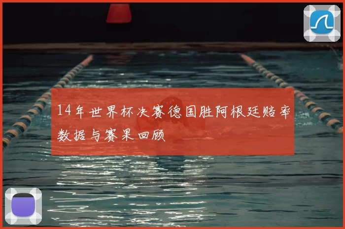 14年世界杯决赛德国胜阿根廷赔率数据与赛果回顾