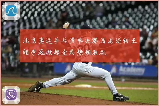 北京奥运乒乓男单决赛马龙逆转王皓夺冠掀起全民热潮狂欢