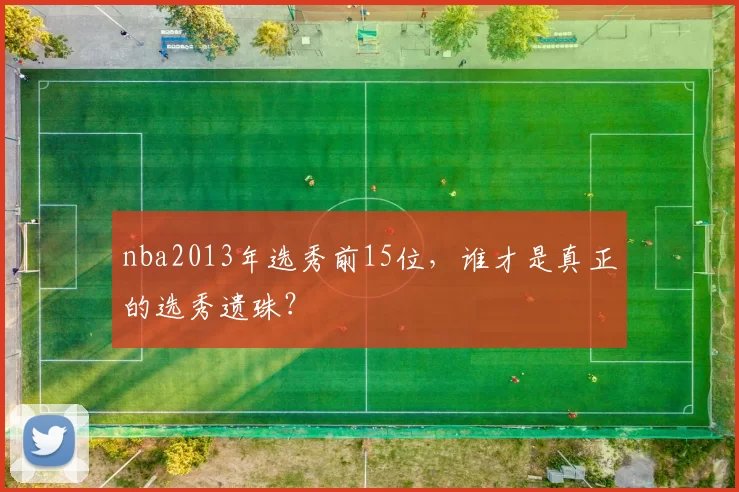 nba2013年选秀前15位，谁才是真正的选秀遗珠？