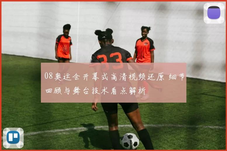 08奥运会开幕式高清视频还原 细节回顾与舞台技术看点解析