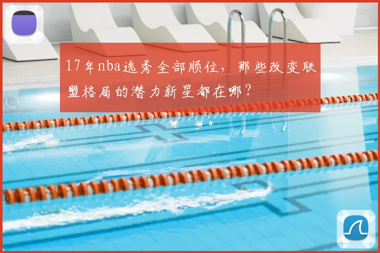 17年nba选秀全部顺位，那些改变联盟格局的潜力新星都在哪？