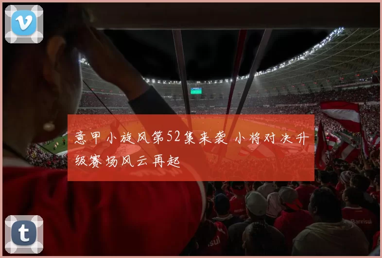 意甲小旋风第52集来袭 小将对决升级赛场风云再起