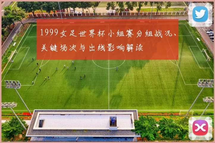 1999女足世界杯小组赛分组战况、关键场次与出线影响解读
