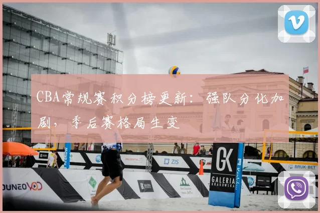 CBA常规赛积分榜更新:强队分化加剧,季后赛格局生变