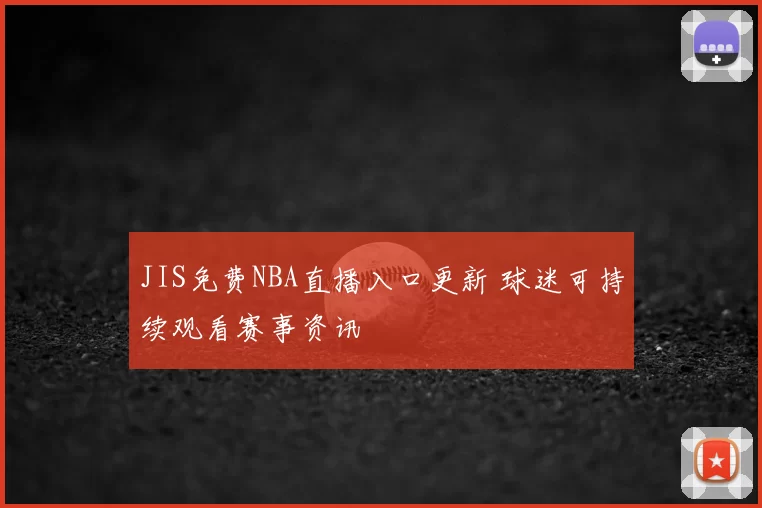 JIS免费NBA直播入口更新 球迷可持续观看赛事资讯