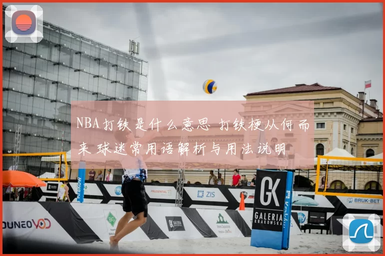 NBA打铁是什么意思 打铁梗从何而来 球迷常用语解析与用法说明