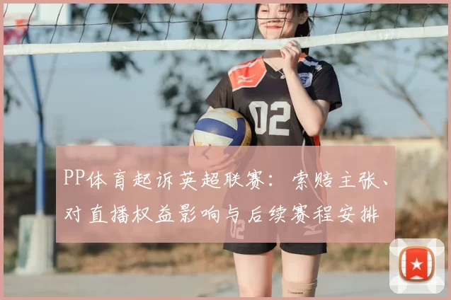 PP体育起诉英超联赛：索赔主张、对直播权益影响与后续赛程安排