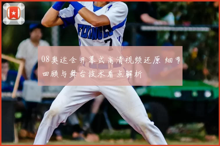 08奥运会开幕式高清视频还原 细节回顾与舞台技术看点解析
