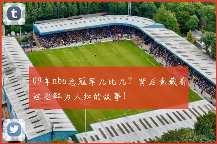 09年nba总冠军几比几？背后竟藏着这些鲜为人知的故事！