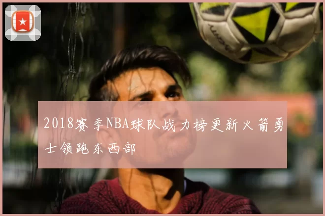 2018赛季NBA球队战力榜更新火箭勇士领跑东西部