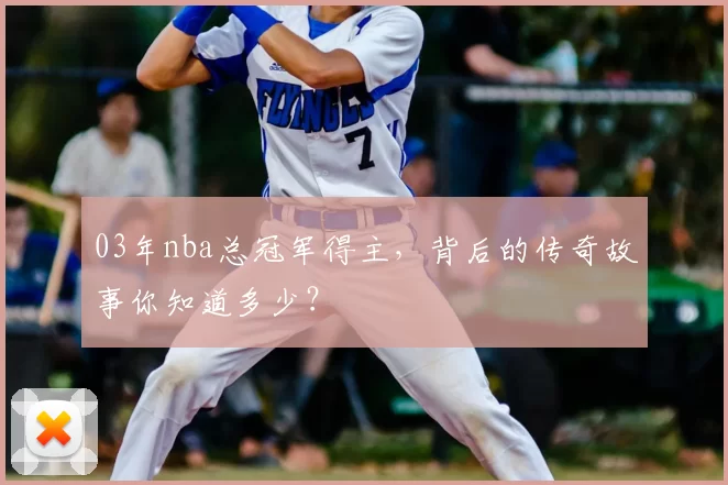 03年nba总冠军得主，背后的传奇故事你知道多少？