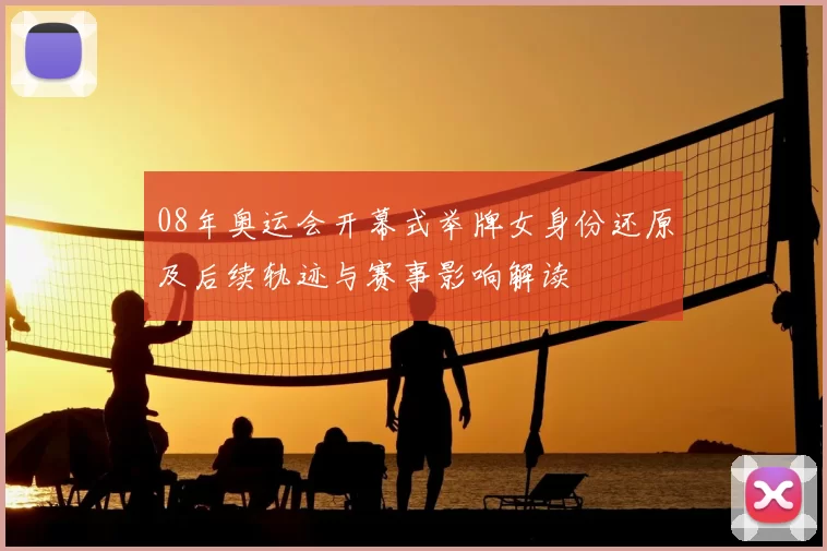 08年奥运会开幕式举牌女身份还原及后续轨迹与赛事影响解读