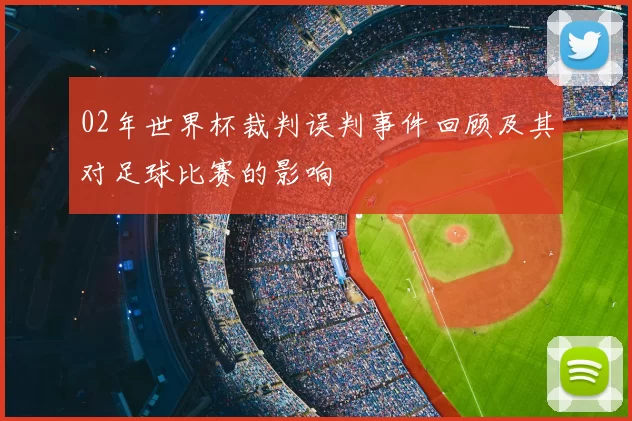 02年世界杯裁判误判事件回顾及其对足球比赛的影响