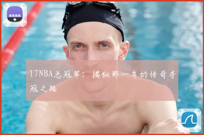 17NBA总冠军：揭秘那一年的传奇夺冠之路