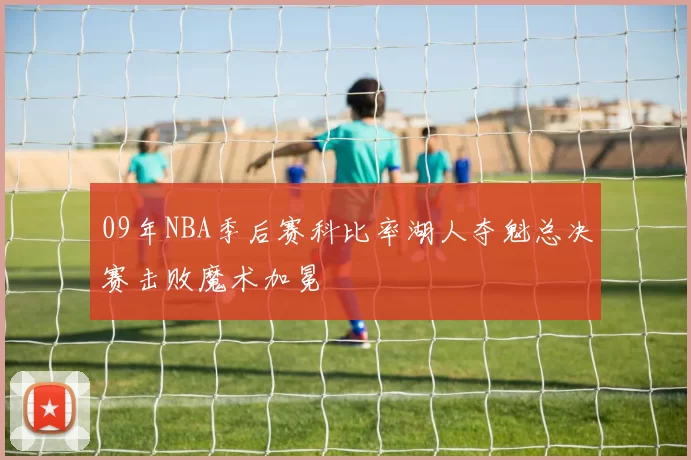 09年NBA季后赛科比率湖人夺魁总决赛击败魔术加冕