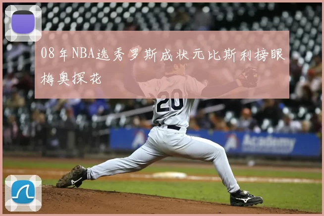 08年NBA选秀罗斯成状元比斯利榜眼梅奥探花