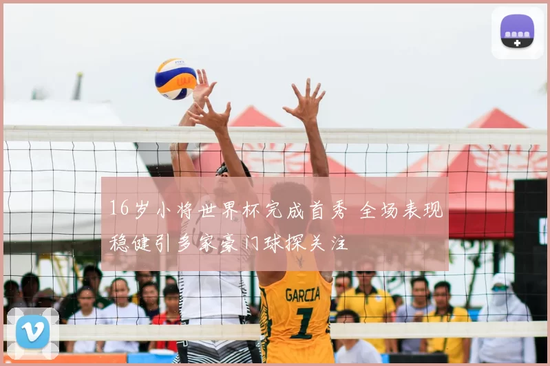 16岁小将世界杯完成首秀 全场表现稳健引多家豪门球探关注