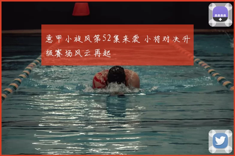 意甲小旋风第52集来袭 小将对决升级赛场风云再起