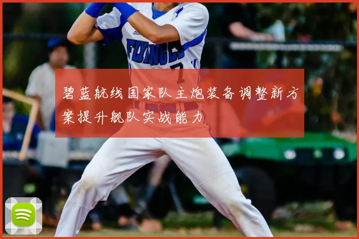 碧蓝航线国家队主炮装备调整新方案提升舰队实战能力