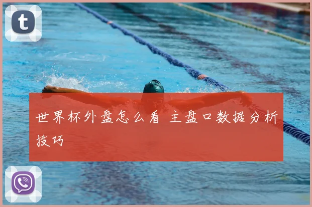 世界杯外盘怎么看 主盘口数据分析技巧