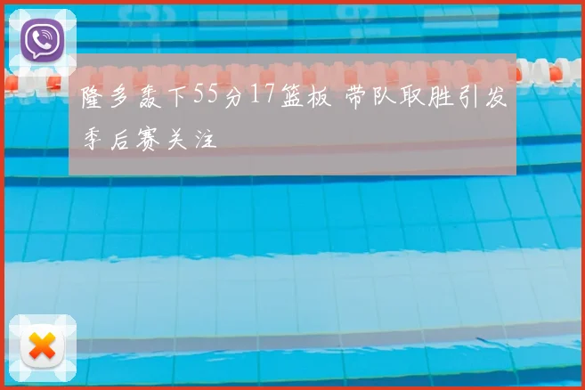 隆多轰下55分17篮板 带队取胜引发季后赛关注