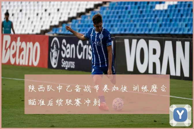 陕西队中乙备战节奏加快 训练磨合瞄准后续联赛冲刺