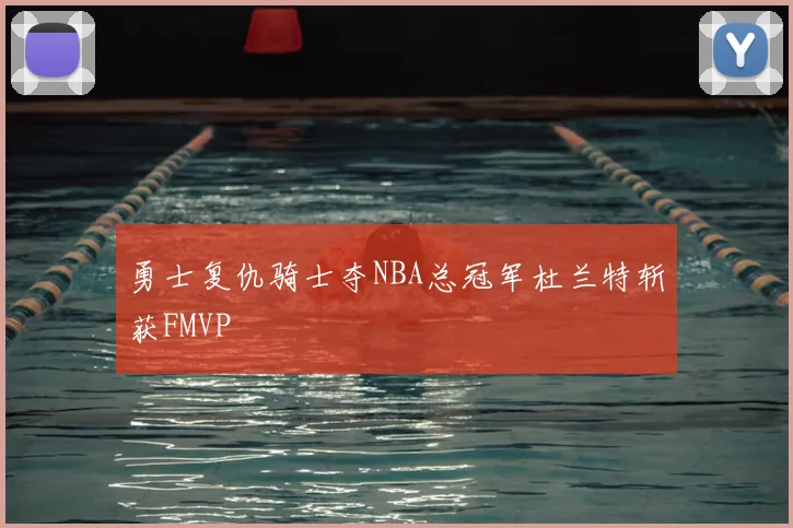 勇士复仇骑士夺NBA总冠军杜兰特斩获FMVP