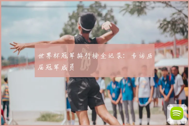 世界杯冠军排行榜全记录：专访历届冠军成员