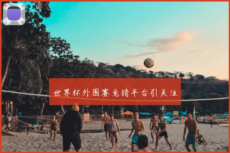 世界杯外围赛竞猜平台引关注