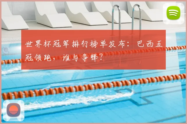 世界杯冠军排行榜单发布：巴西五冠领跑，谁与争锋？