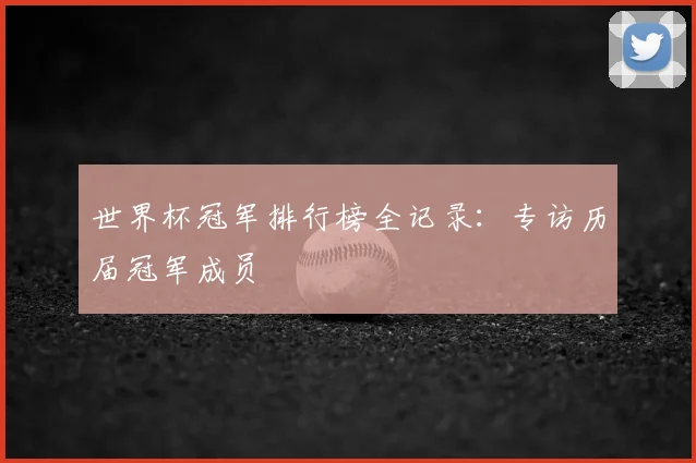 世界杯冠军排行榜全记录:专访历届冠军成员
