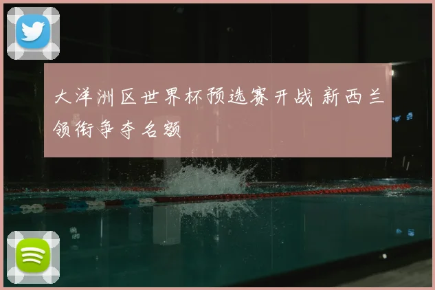 大洋洲区世界杯预选赛开战 新西兰领衔争夺名额